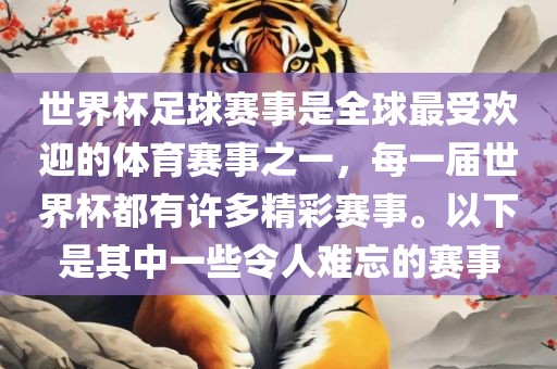世界杯足球赛事是全球最受欢迎的体育赛事之一，每一届世界杯都有许多精彩赛事。以下是其中一些令人难忘的赛事